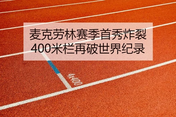 麦克劳林赛季首秀炸裂 400米栏再破世界纪录
