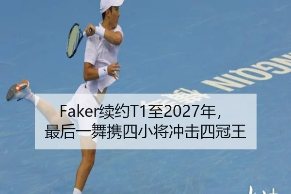 Faker续约T1至2027年，最后一舞携四小将冲击四冠王